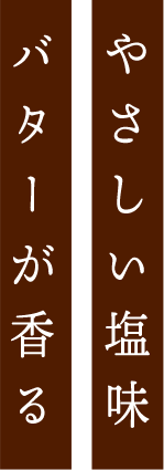 やさしい塩味、バターが香る