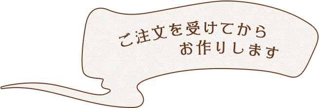 ご注文を受けてからお作りします